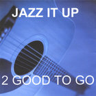 2 Good To Go - Jazz It Up