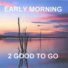 2 Good To Go - Early Morning