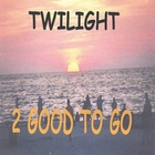 2 Good To Go - Twilight