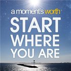A Moment's Worth - Start Where You Are