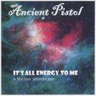 Ancient Pistol - It's All Energy to Me