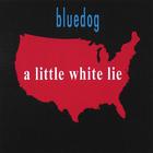 BLUEDOG - A Little White Lie