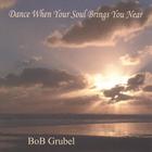 bob grubel - Dance When Your Soul Brings You Near