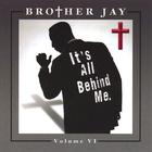 Brother Jay - It's All Behind Me. Vol.6