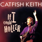 Catfish Keith - If I Could Holler