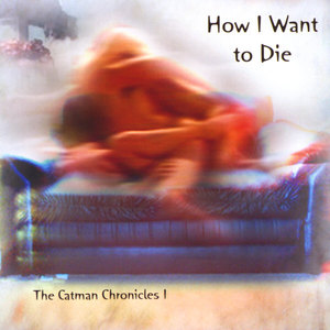 How I Want to Die  --  the Catman Chronicles 1