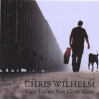 Chris Wilhelm - This Train's Not Goin' Slow