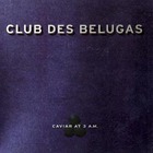 Club Des Belugas - Caviar at 3 A.M.