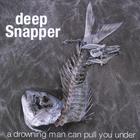 Deep Snapper - A Drowning Man Can Pull You Under