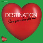 Destination - Save Your Love For Me