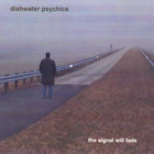 Dishwater Psychics - The Signal Will Fade