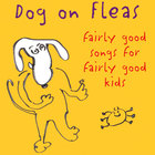 Dog On Fleas - Fairly Good Songs For Fairly Good Kids