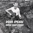 Doug Spears - Break Some Stones
