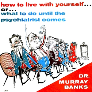 How To Live With Yourself … Or … What To Do Until The Psychiatrist Comes