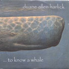 duane allen harlick - ...to know a whale