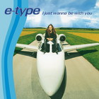 E-Type - I Just Wanna Be With You (CDS)