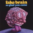 Fake Brain - So Glad You Came