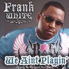Frank White - We Aint Playin' (Includes Enhanced Music Video)