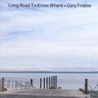 Gary Frisbie - Long Road To Know Where