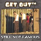 Get Out - Still Not Famous
