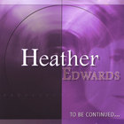Heather Edwards - To Be Continued...