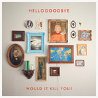 Hellogoodbye - Would It Kill You