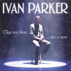 Ivan Parker - That Was Then, This Is Now