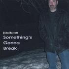 John Barrett - Something's Gonna Break