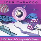 John Tabacco - Life Here...It's Anybody's Guess