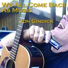 Jon Gindick - We All Come Back As Music