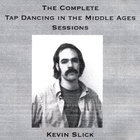 Kevin Slick - Tap Dancing in the Middle Ages ( The complete sessions)
