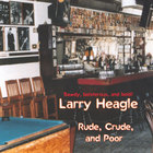 Larry Heagle - Rude, Crude, and Poor