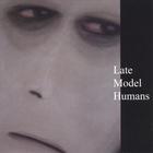 Late Model Humans - Late Model Humans