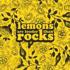 Lemons Are Louder Than Rocks