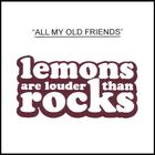 Lemons Are Louder Than Rocks - All My Old Friends
