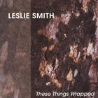 Leslie Smith - These Things Wrapped