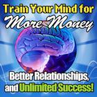 Train Your Mind For More Money, Better Relationships, And Unlimited Success