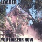 LOADER - YOU LIVE FOR NOW