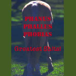 Phanus Phallus Phobias - Greatest Sh!ts!