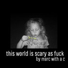 Marc with a C - This World Is Scary As Fuck