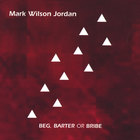 Mark Wilson Jordan - Beg, Barter or Bribe