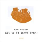 Matt Weston - Not To Be Taken Away