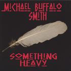 Michael Buffalo Smith - Something Heavy