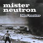 Mister Neutron - Nor'easter