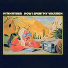 Mitch Ryder - How I Spent My Vacation (Vinyl)