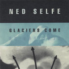 Ned Selfe - Glaciers Come, Glaciers Go