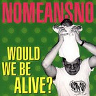 Nomeansno - Would We Be Alive?