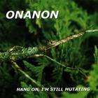 Onanon - Hang On, I'm Still Mutating