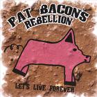 Pat Bacon's Rebellion - Let's Live Forever