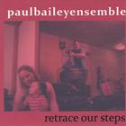 Paul Bailey Ensemble - Retrace Our Steps